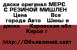 диски оригинал МЕРС 211С РЕЗИНОЙ МИШЛЕН › Цена ­ 40 000 - Все города Авто » Шины и диски   . Кировская обл.,Киров г.